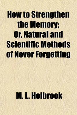 Book cover for How to Strengthen the Memory; Or, Natural and Scientific Methods of Never Forgetting