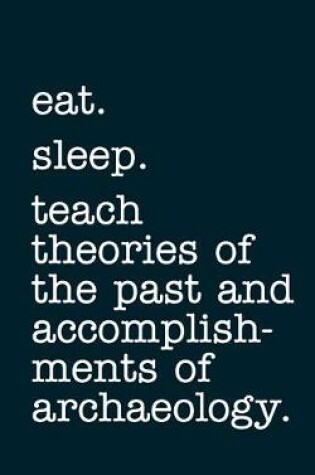 Cover of eat. sleep. teach theories of the past and accomplishments of archaeology. - Lined Notebook