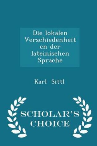 Cover of Die Lokalen Verschiedenheiten Der Lateinischen Sprache - Scholar's Choice Edition
