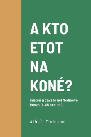 Cover of A KTO ETOT NA KON�? misteri a cavallo nel Medioevo Russo X-XV sec. d.C.