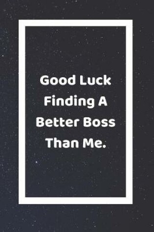 Cover of Good Luck Finding A Better Boss Than Me