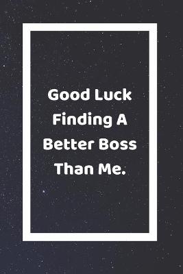 Book cover for Good Luck Finding A Better Boss Than Me