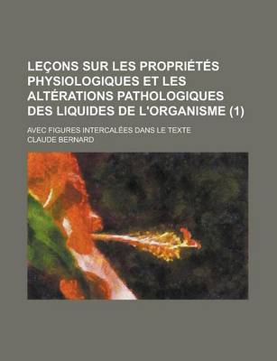 Book cover for Lecons Sur Les Proprietes Physiologiques Et Les Alterations Pathologiques Des Liquides de L'Organisme; Avec Figures Intercalees Dans Le Texte (1 )