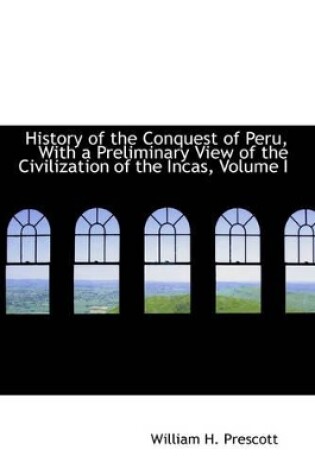 Cover of History of the Conquest of Peru, with a Preliminary View of the Civilization of the Incas, Volume I