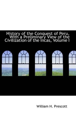 Book cover for History of the Conquest of Peru, with a Preliminary View of the Civilization of the Incas, Volume I