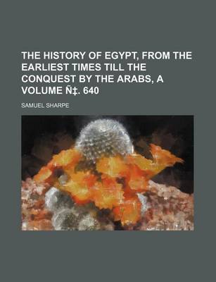 Book cover for The History of Egypt, from the Earliest Times Till the Conquest by the Arabs, a Volume N . 640