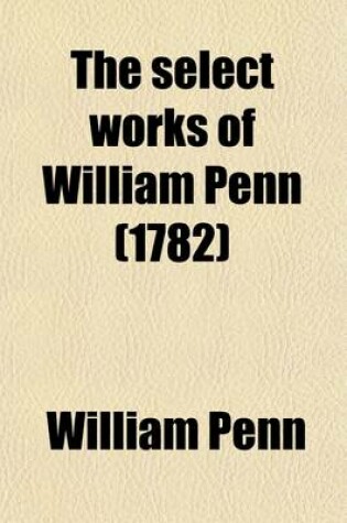 Cover of The Select Works of William Penn; In Five Volumes.