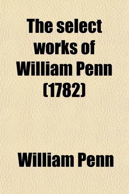 Book cover for The Select Works of William Penn; In Five Volumes.