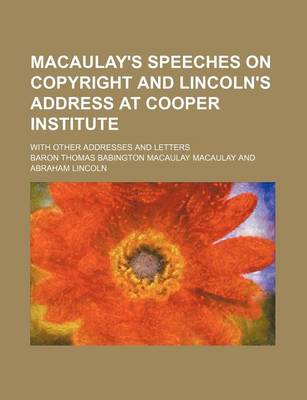 Book cover for Macaulay's Speeches on Copyright and Lincoln's Address at Cooper Institute with Other Addresses and Letter; With Other Addresses and Letters