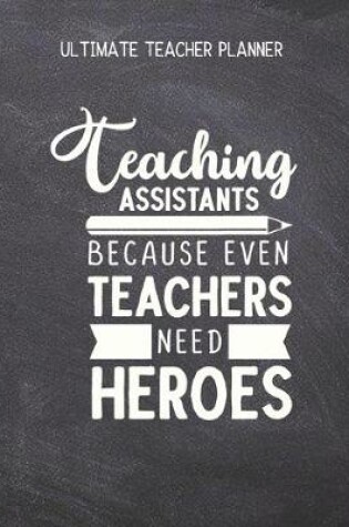 Cover of Teaching Assistants Because Even Teachers Need Heroes - Ultimate Teacher Planner