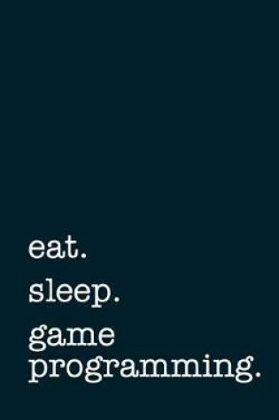 Cover of eat. sleep. game programming. - Lined Notebook