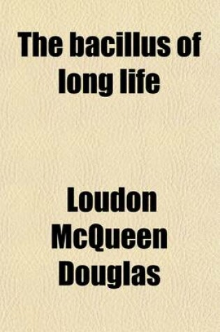 Cover of The Bacillus of Long Life; A Manual of the Preparation and Souring of Milk for Dietary Purposes, Together with and Historical Account of the