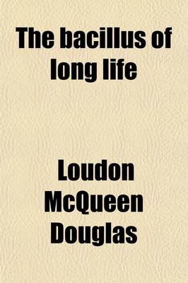 Book cover for The Bacillus of Long Life; A Manual of the Preparation and Souring of Milk for Dietary Purposes, Together with and Historical Account of the