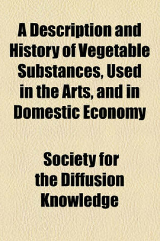 Cover of A Description and History of Vegetable Substances, Used in the Arts, and in Domestic Economy