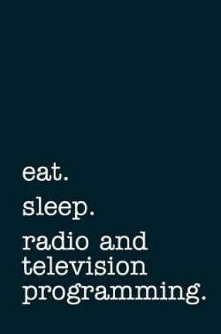 Cover of eat. sleep. radio and television programming. - Lined Notebook