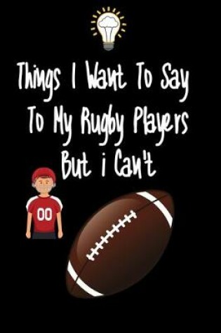 Cover of Things I want To Say To My Rugby Players But I Can't