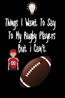 Book cover for Things I want To Say To My Rugby Players But I Can't