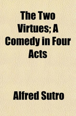 Cover of The Two Virtues; A Comedy in Four Acts