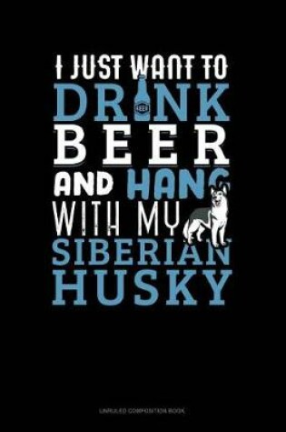 Cover of I Just Want to Drink Beer & Hang with My Siberian Husky