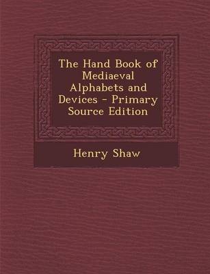 Book cover for The Hand Book of Mediaeval Alphabets and Devices - Primary Source Edition