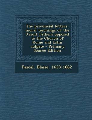 Book cover for The Provincial Letters, Moral Teachings of the Jesuit Fathers Opposed to the Church of Rome and Latin Vulgate - Primary Source Edition