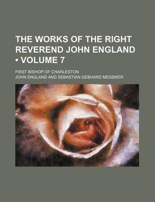 Book cover for The Works of the Right Reverend John England (Volume 7); First Bishop of Charleston