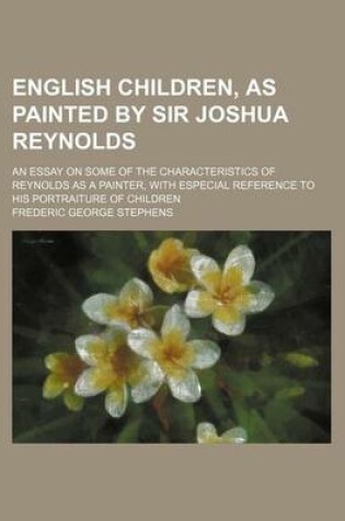 Cover of English Children, as Painted by Sir Joshua Reynolds; An Essay on Some of the Characteristics of Reynolds as a Painter, with Especial Reference to His Portraiture of Children