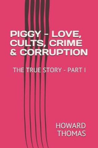 Cover of Piggy - Love, Cults, Crime & Corruption