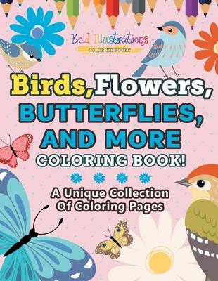 Book cover for Birds, Flowers, Butterflies, And More Coloring Book! A Unique Collection Of Coloring Pages