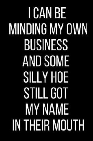 Cover of I Can Be Minding My Own Business And Some Silly Hoe Still Got My Name In Their Mouth