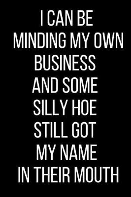 Book cover for I Can Be Minding My Own Business And Some Silly Hoe Still Got My Name In Their Mouth