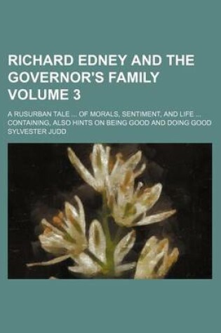 Cover of Richard Edney and the Governor's Family Volume 3; A Rusurban Tale ... of Morals, Sentiment, and Life ... Containing, Also Hints on Being Good and Doing Good