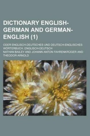 Cover of Dictionary English-German and German-English; Oder Englisch-Deutsches Und Deutsch-Englisches Worterbuch. Englisch-Deutsch Volume 1