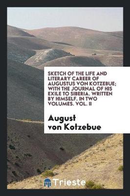 Book cover for Sketch of the Life and Literary Career of Augustus Von Kotzebue; With the Journal of His Exile to Siberia. Written by Himself