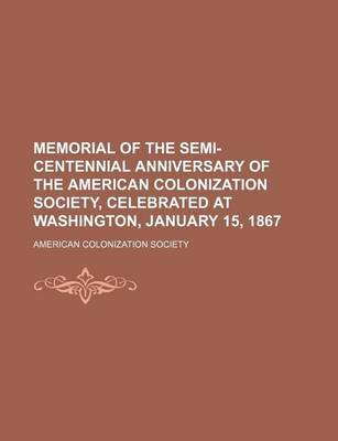 Book cover for Memorial of the Semi-Centennial Anniversary of the American Colonization Society, Celebrated at Washington, January 15, 1867