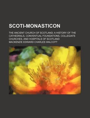 Book cover for Scoti-Monasticon; The Ancient Church of Scotland a History of the Cathedrals, Conventual Foundations, Collegiate Churches, and Hospitals of Scotland