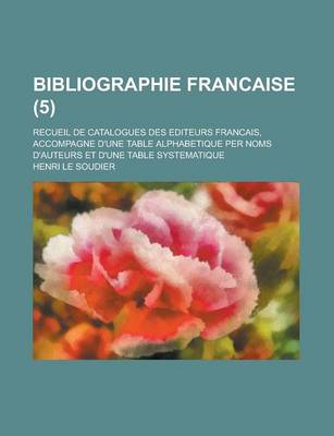 Book cover for Bibliographie Francaise; Recueil de Catalogues Des Editeurs Francais, Accompagne D'Une Table Alphabetique Per Noms D'Auteurs Et D'Une Table Systematique (5 )