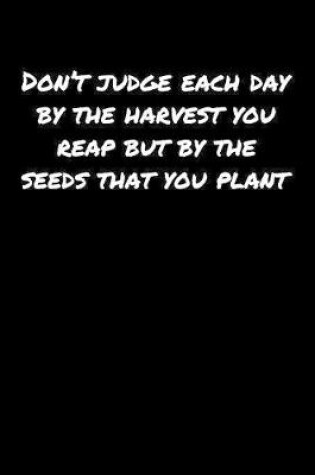 Cover of Don't Judge Each Day By The Harvest You Reap But By The Seeds That You Plant