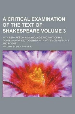 Cover of A Critical Examination of the Text of Shakespeare Volume 3; With Remarks on His Language and That of His Contemporaries, Together with Notes on His