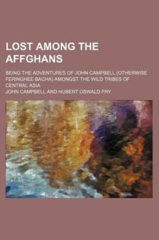 Cover of Lost Among the Affghans; Being the Adventures of John Campbell (Otherwise Feringhee Bacha) Amongst the Wild Tribes of Central Asia