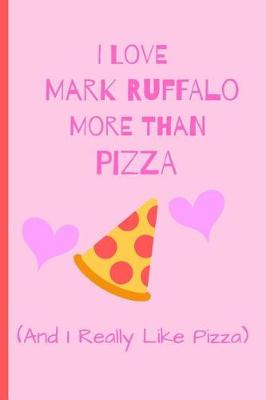 Book cover for I Love Mark Ruffalo More Than Pizza ( And I Really Like Pizza)