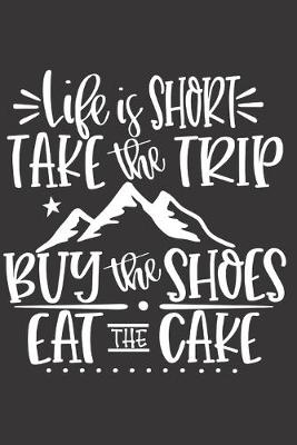 Book cover for Life Is Short Take The Trip Buy The Shoes Eat The Cake