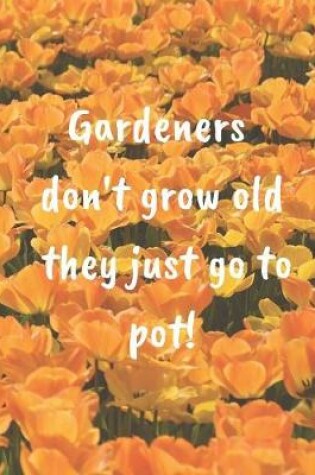 Cover of Gardeners Don't Grow Old They Just Go To Pot!