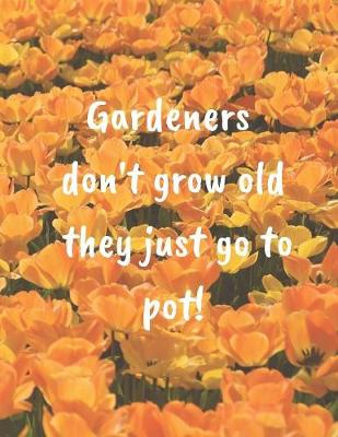 Cover of Gardeners Don't Grow Old They Just Go To Pot!