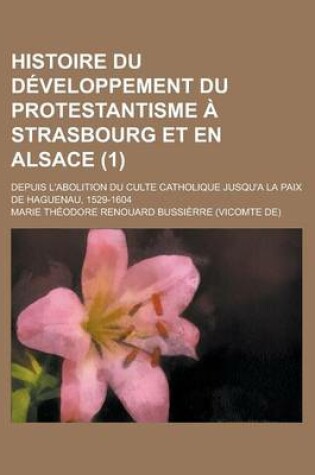 Cover of Histoire Du Developpement Du Protestantisme a Strasbourg Et En Alsace; Depuis L'Abolition Du Culte Catholique Jusqu'a La Paix de Haguenau, 1529-1604 (