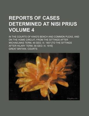 Book cover for Reports of Cases Determined at Nisi Prius Volume 4; In the Courts of King's Bench and Common Pleas, and on the Home Circuit, from the Sittings After Michaelmas Term, 48 Geo. III. 1807 [To the Sittings After Hilary Term, 56 Geo. III. 1816]