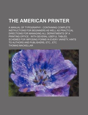 Book cover for The American Printer; A Manual of Typography Containing Complete Instructions for Beginners as Well as Practical Directions for Managing All Departments of a Printing Office with Several Useful Tables, Schemes for Imposing Forms in Every Variety, Hints