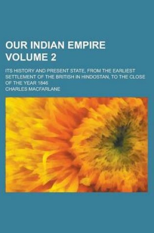 Cover of Our Indian Empire; Its History and Present State, from the Earliest Settlement of the British in Hindostan, to the Close of the Year 1846 Volume 2