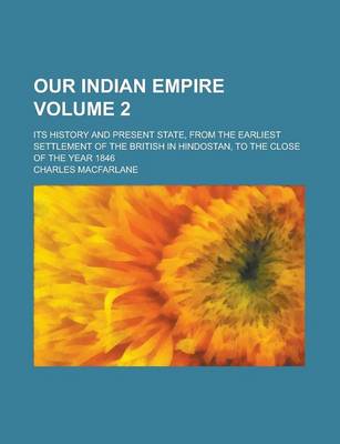 Book cover for Our Indian Empire; Its History and Present State, from the Earliest Settlement of the British in Hindostan, to the Close of the Year 1846 Volume 2