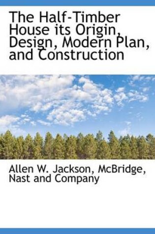 Cover of The Half-Timber House Its Origin, Design, Modern Plan, and Construction